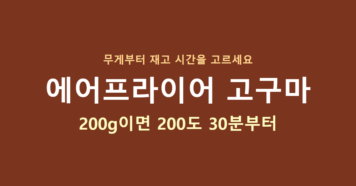 에어프라이어 고구마, 200g이면 200도 30분부터. 무게부터 재고 시간을 고르세요
